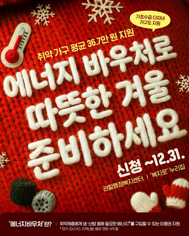 취약 가구 평균 36.7만 원 지원 (*기초수급 다자녀 가구도 지원) 에너지 바우처로 따뜻한 겨울 준비하세요. 지원 금액: 세대 평균 36.7만 원(1인 가구 295,200원 ~ 4인 이상 701,300원) 신청 기간: ~12.31. 신청 방법: 관할행정복지센터 또는 '복지로' 누리집 '에너지바우처'란? 취약계층에게 냉·난방 등에 필요한 에너지*를 구입할 수 있는 이용권 지원 전기·도시가스·지역난방·등유·연탄·LPG 등